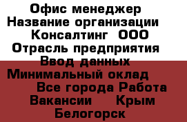 Офис-менеджер › Название организации ­ IT Консалтинг, ООО › Отрасль предприятия ­ Ввод данных › Минимальный оклад ­ 15 000 - Все города Работа » Вакансии   . Крым,Белогорск